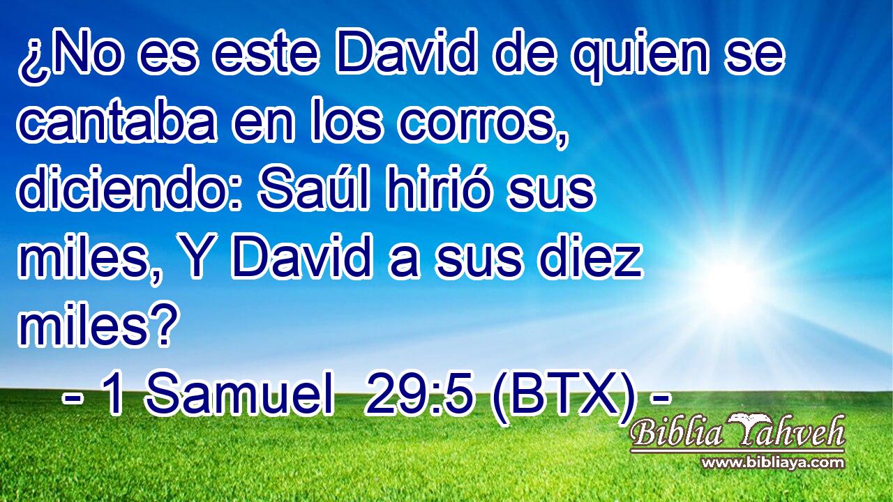 ¿No es este David de quien se cantaba en los corros, diciendo: Saúl hirió sus miles, Y David a sus diez miles?