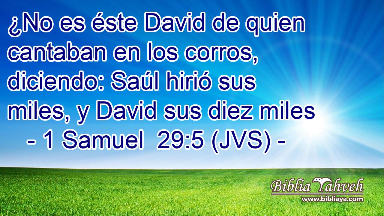 ¿No es éste David de quien cantaban en los corros, diciendo: Saúl hirió sus miles, y David sus diez miles