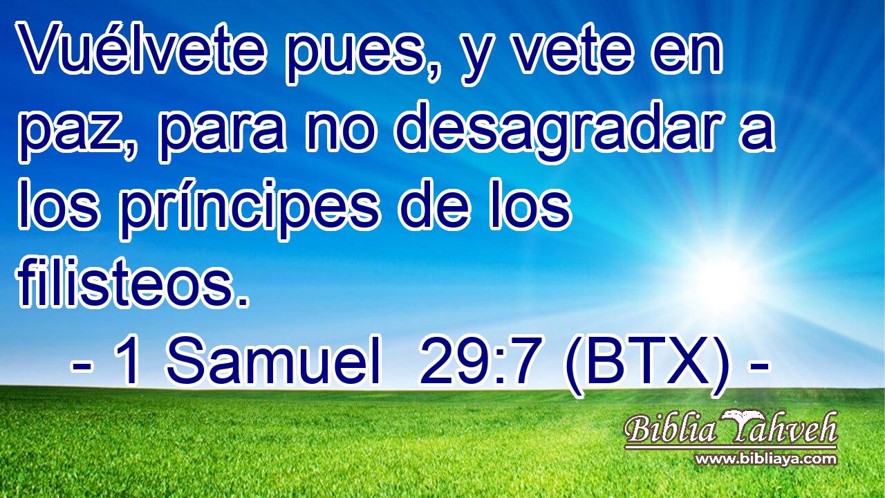 Vuélvete pues, y vete en paz, para no desagradar a los príncipes de los filisteos.