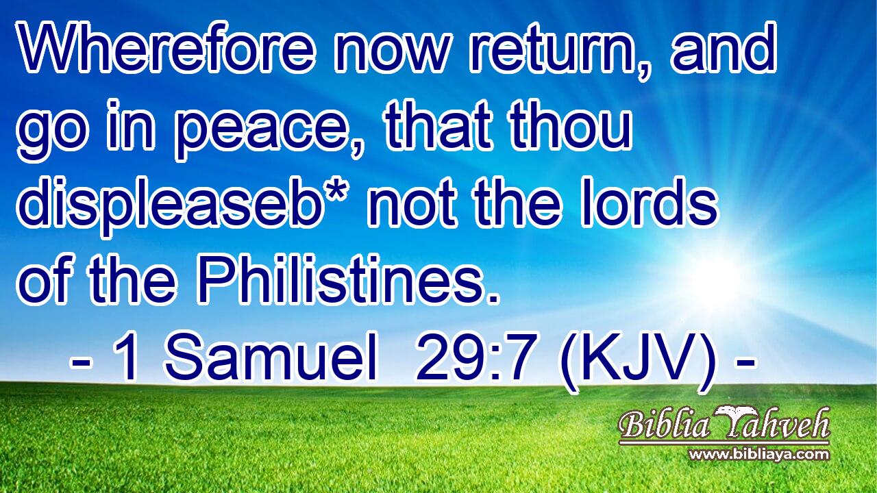 Wherefore now return, and go in peace, that thou displeaseb* not the lords of the Philistines.