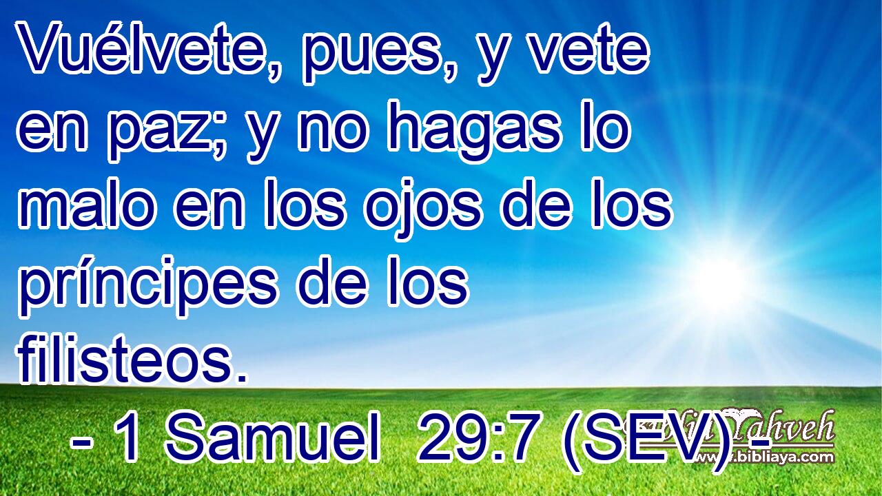 Vuélvete, pues, y vete en paz; y no hagas lo malo en los ojos de los príncipes de los filisteos.