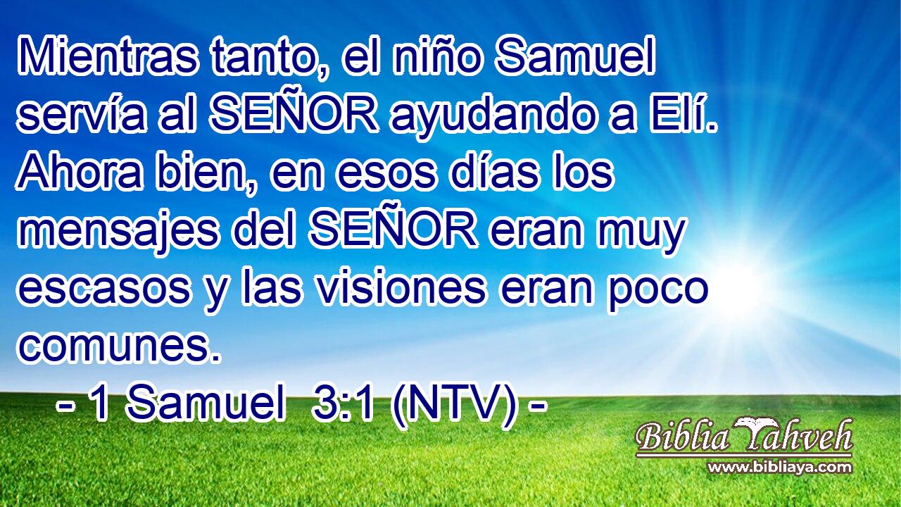 Mientras tanto, el niño Samuel servía al SEÑOR ayudando a Elí. Ahora bien, en esos días los mensajes del SEÑOR eran muy escasos y las visiones eran poco comunes.