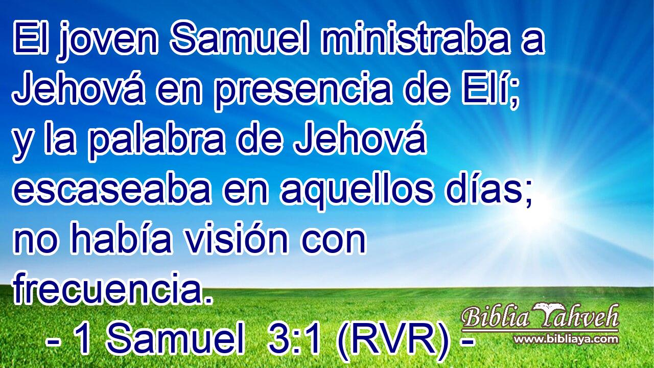 El joven Samuel ministraba a Jehová en presencia de Elí; y la palabra de Jehová escaseaba en aquellos días; no había visión con frecuencia.