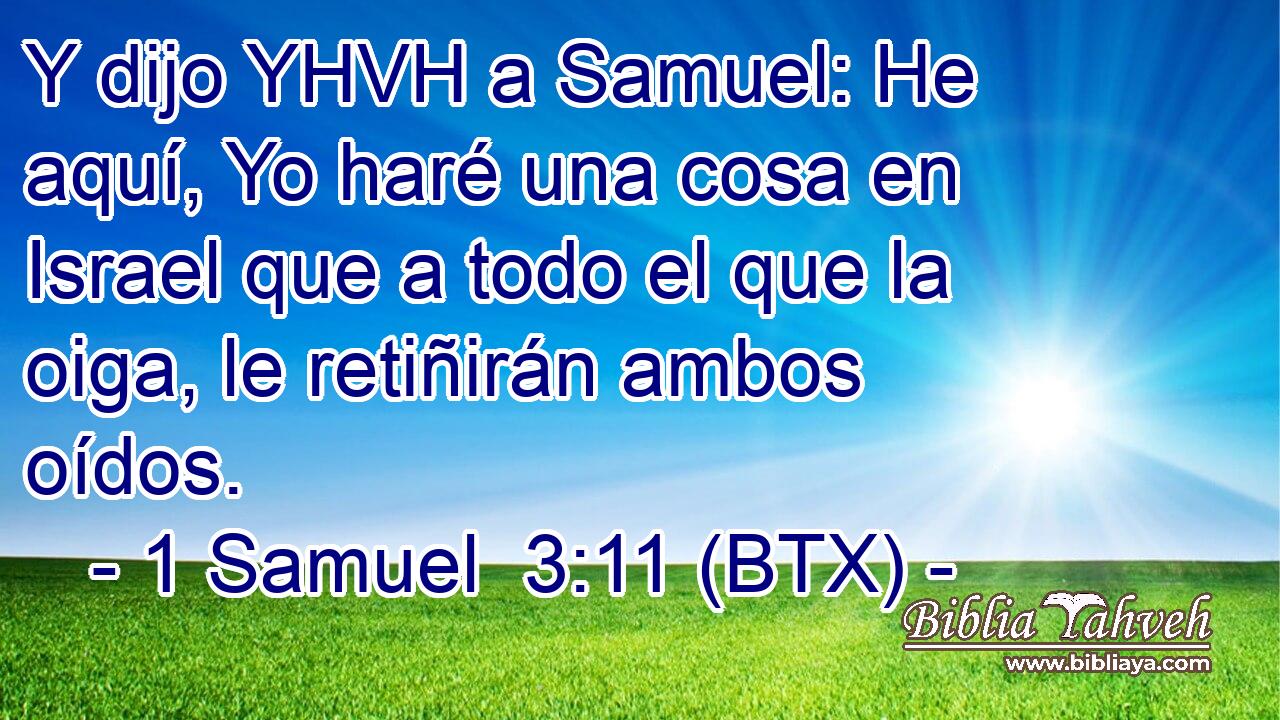 Y dijo YHVH a Samuel: He aquí, Yo haré una cosa en Israel que a todo el que la oiga, le retiñirán ambos oídos.