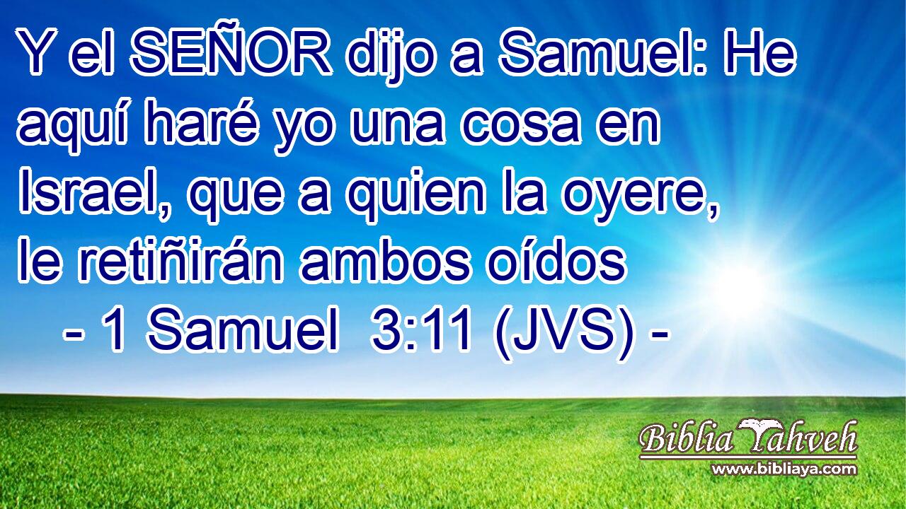 Y el SEÑOR dijo a Samuel: He aquí haré yo una cosa en Israel, que a quien la oyere, le retiñirán ambos oídos