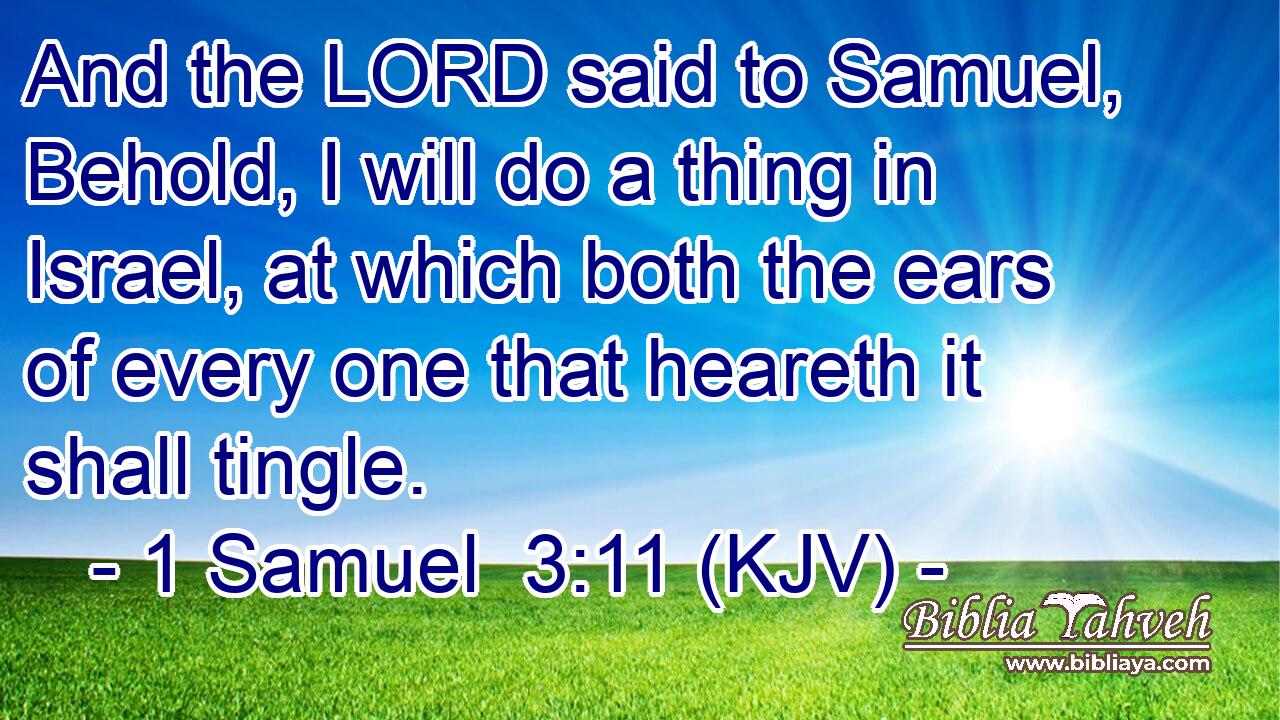 And the LORD said to Samuel, Behold, I will do a thing in Israel, at which both the ears of every one that heareth it shall tingle.