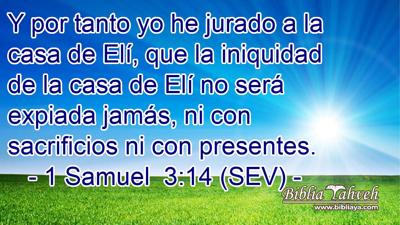 Y por tanto yo he jurado a la casa de Elí, que la iniquidad de la casa de Elí no será expiada jamás, ni con sacrificios ni con presentes.