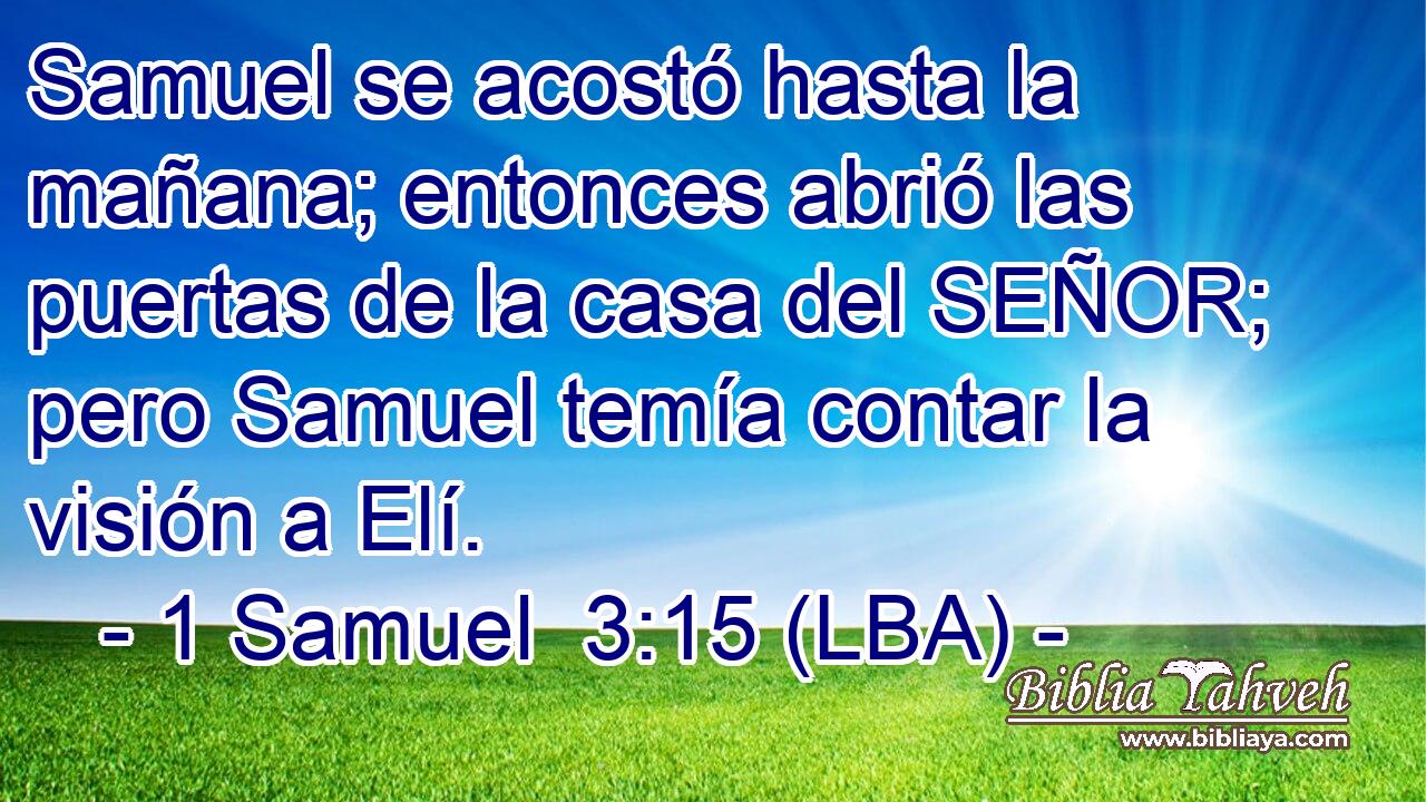 Samuel se acostó hasta la mañana; entonces abrió las puertas de la casa del SEÑOR; pero Samuel temía contar la visión a Elí.