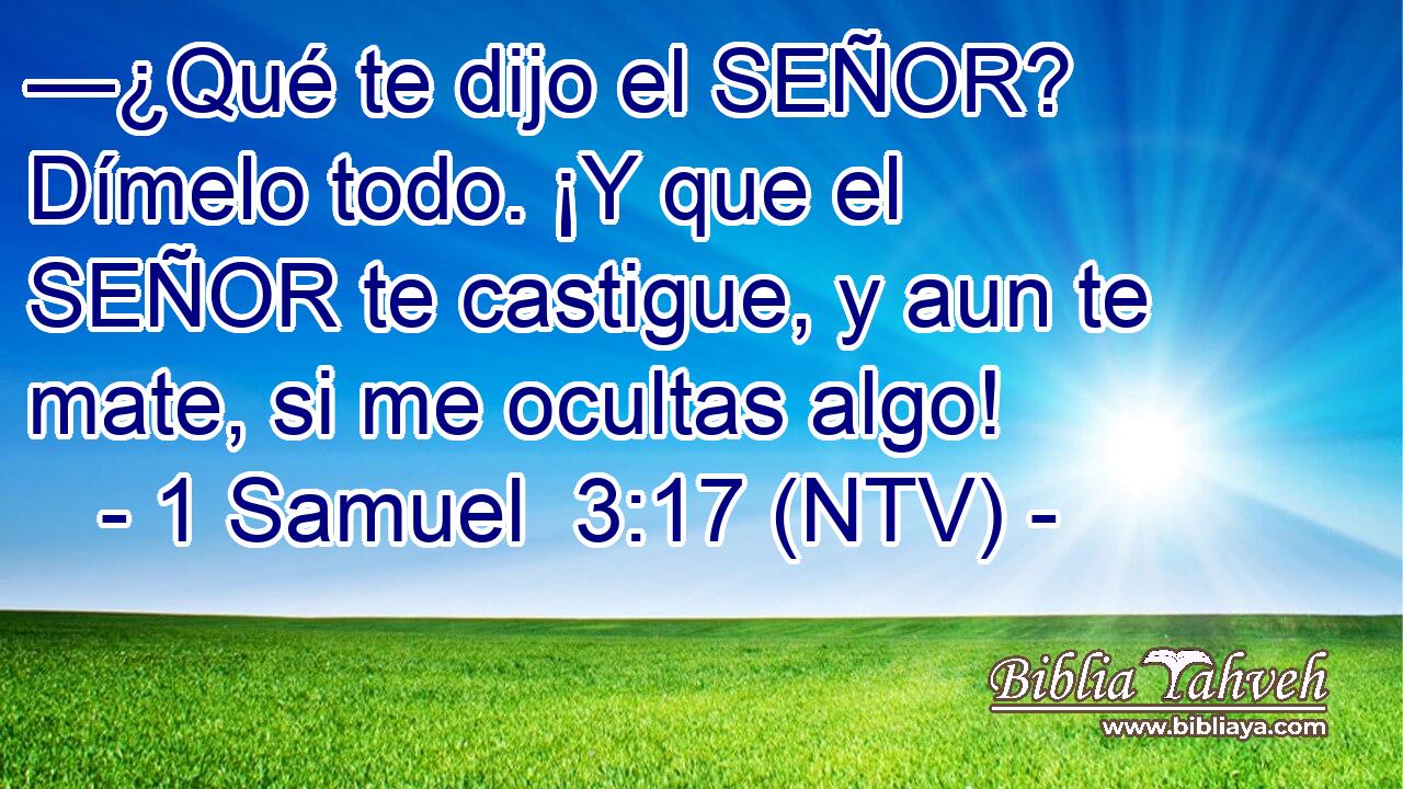 —¿Qué te dijo el SEÑOR? Dímelo todo. ¡Y que el SEÑOR te castigue, y aun te mate, si me ocultas algo!