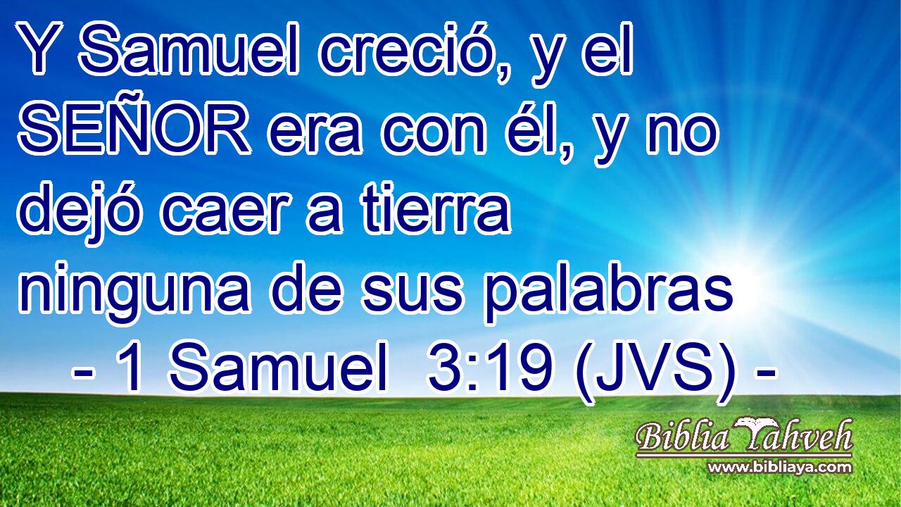 Y Samuel creció, y el SEÑOR era con él, y no dejó caer a tierra ninguna de sus palabras