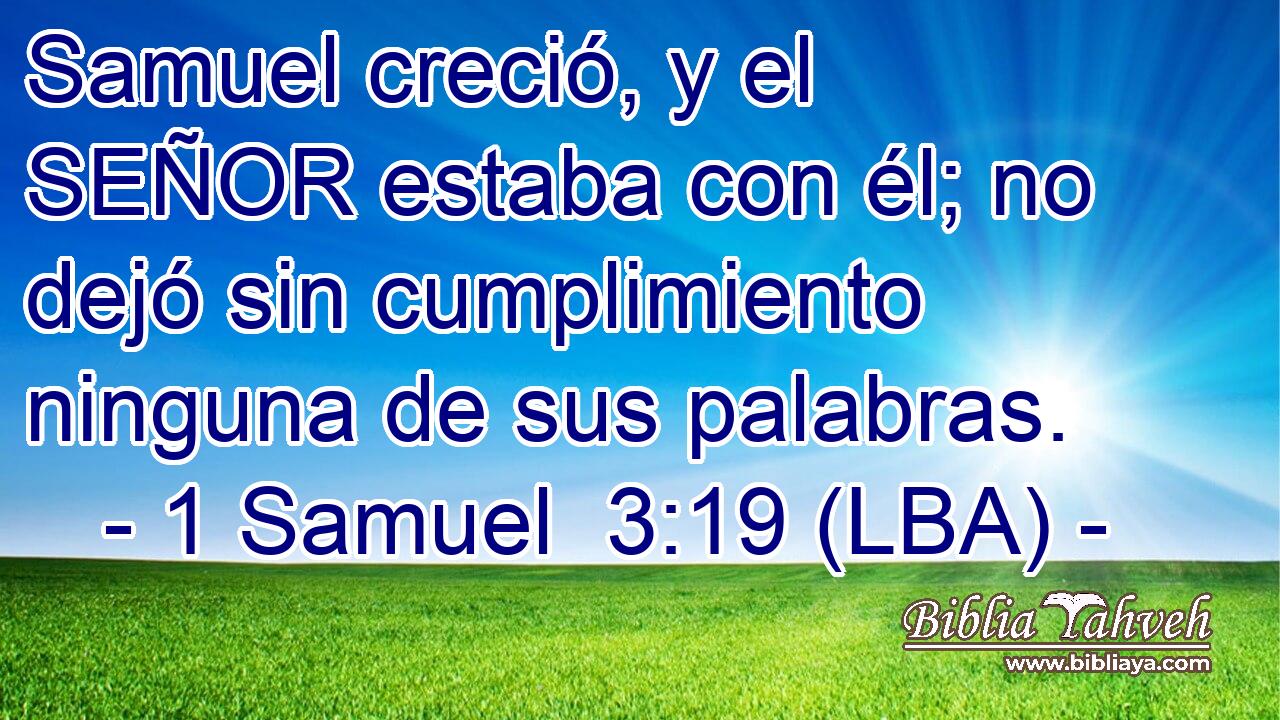 Samuel creció, y el SEÑOR estaba con él; no dejó sin cumplimiento ninguna de sus palabras.