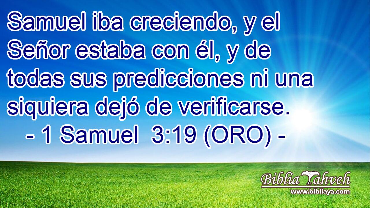  Samuel iba creciendo, y el Señor estaba con él, y de todas sus predicciones ni una siquiera dejó de verificarse. 