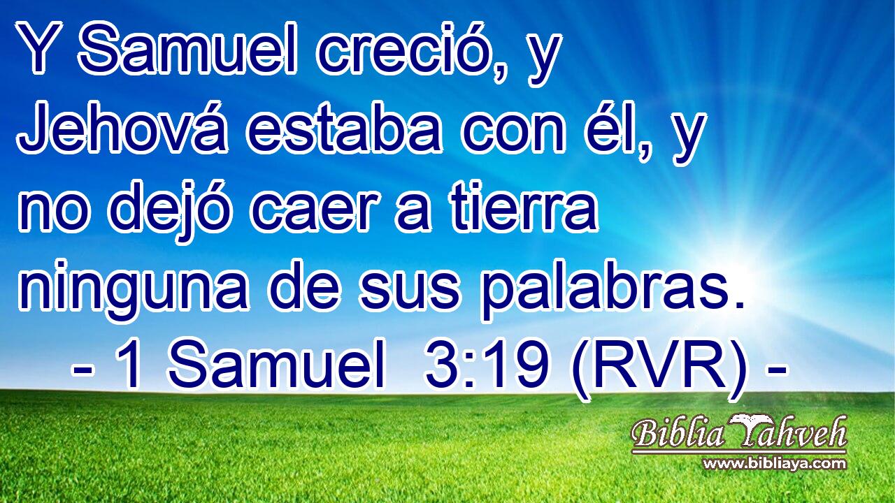 Y Samuel creció, y Jehová estaba con él, y no dejó caer a tierra ninguna de sus palabras.