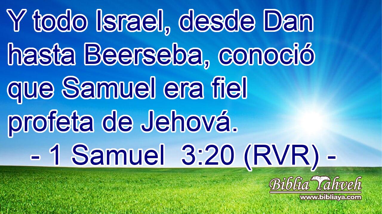 Y todo Israel, desde Dan hasta Beerseba, conoció que Samuel era fiel profeta de Jehová.
