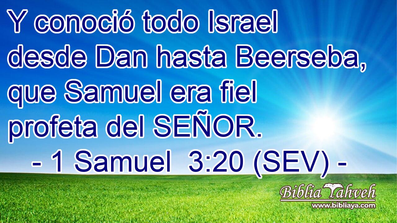 Y conoció todo Israel desde Dan hasta Beerseba, que Samuel era fiel profeta del SEÑOR.