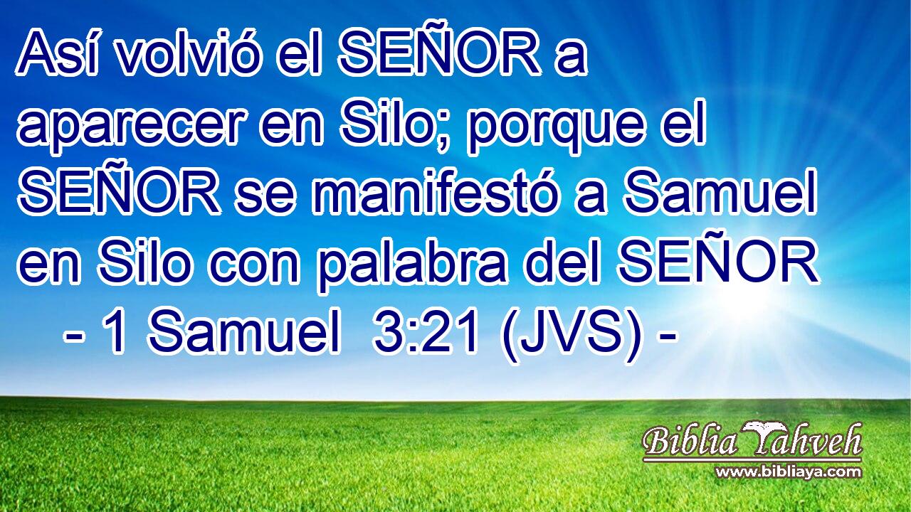 Así volvió el SEÑOR a aparecer en Silo; porque el SEÑOR se manifestó a Samuel en Silo con palabra del SEÑOR