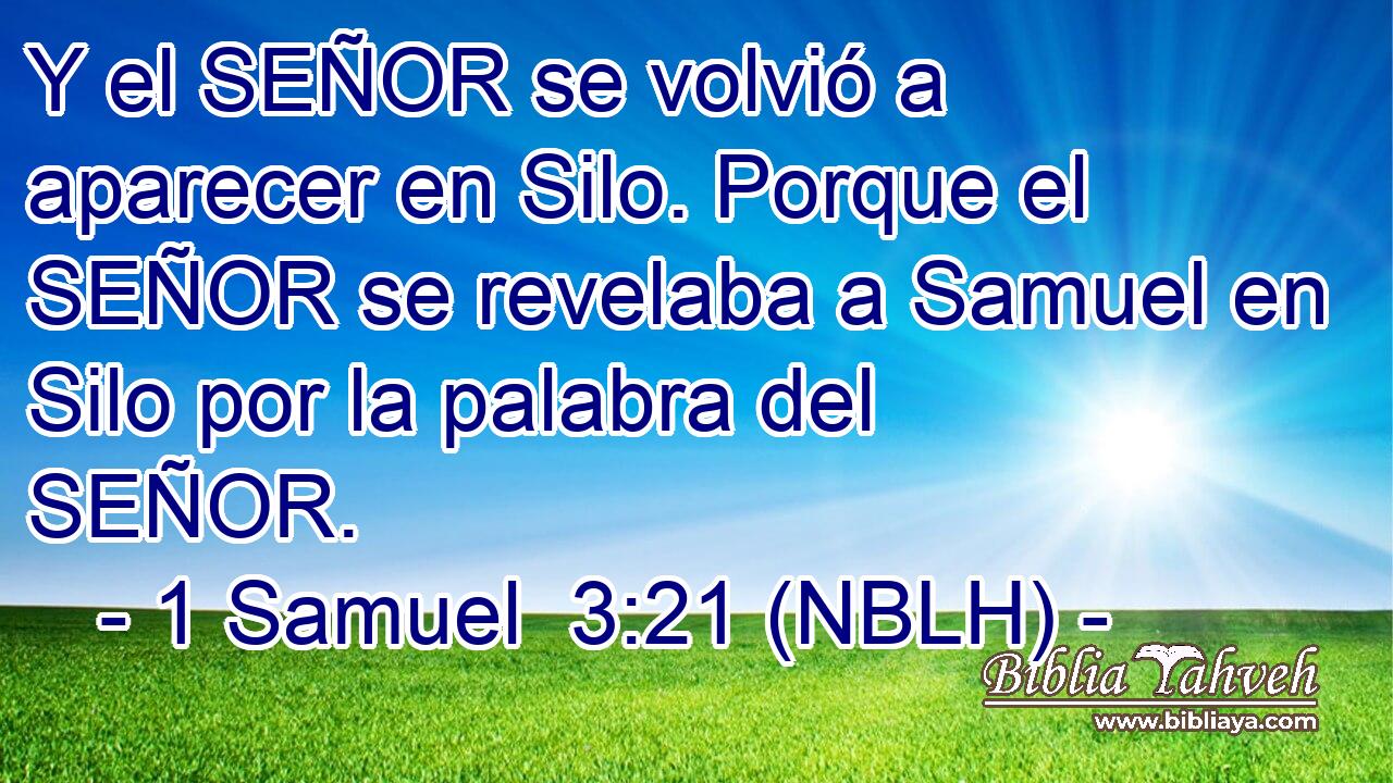  Y el SEÑOR se volvió a aparecer en Silo. Porque el SEÑOR se revelaba a Samuel en Silo por la palabra del SEÑOR. 