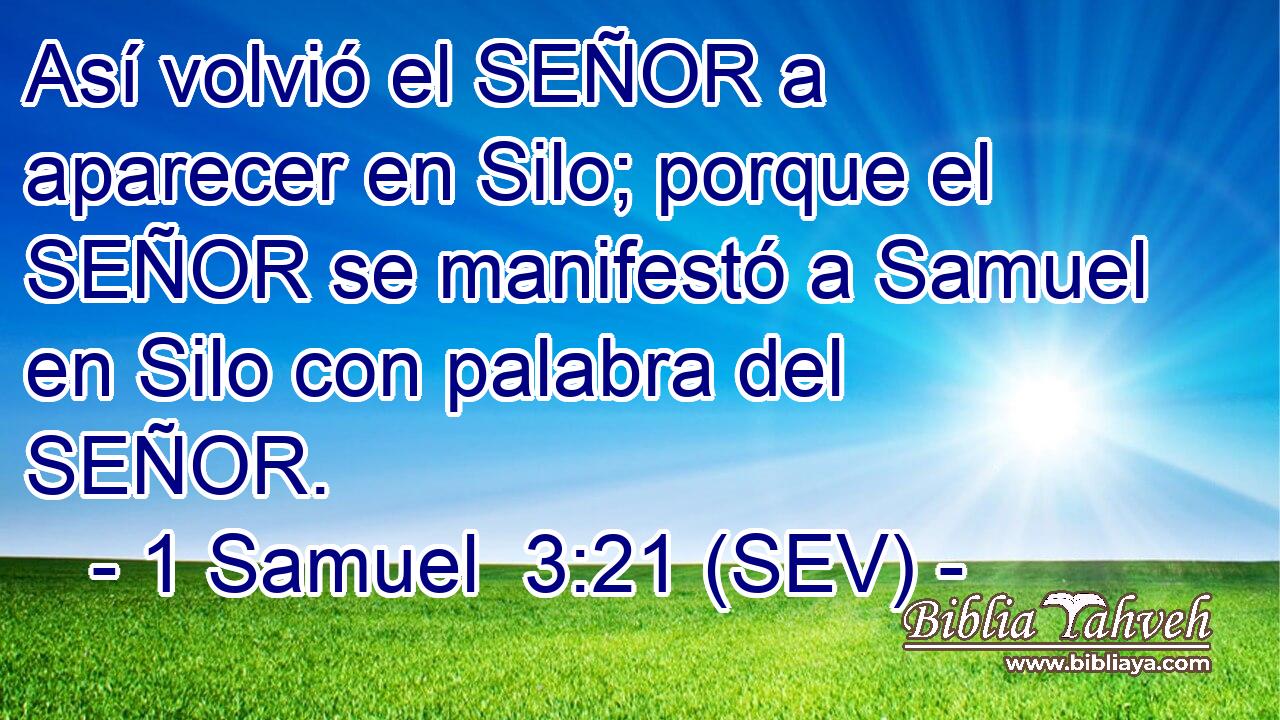 Así volvió el SEÑOR a aparecer en Silo; porque el SEÑOR se manifestó a Samuel en Silo con palabra del SEÑOR.