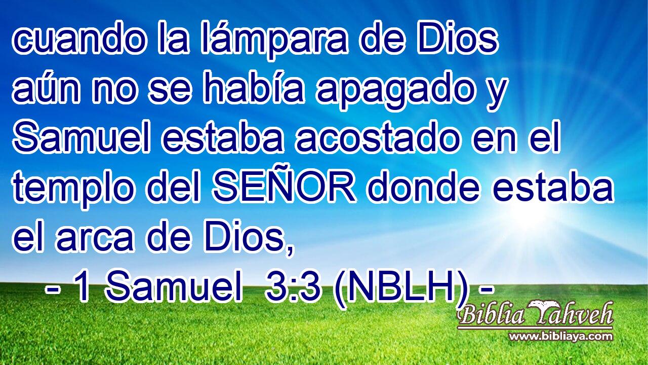  cuando la lámpara de Dios aún no se había apagado y Samuel estaba acostado en el templo del SEÑOR donde estaba el arca de Dios, 