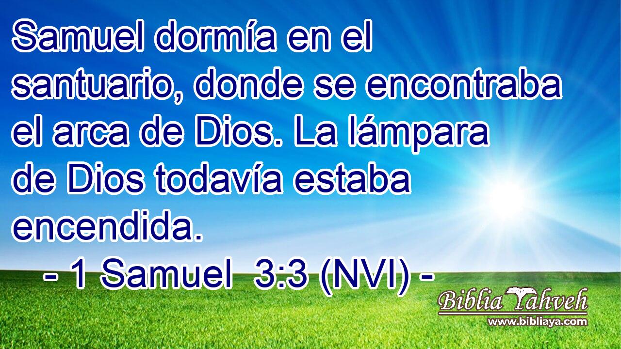 Samuel dormía en el santuario, donde se encontraba el arca de Dios. La lámpara de Dios todavía estaba encendida. 