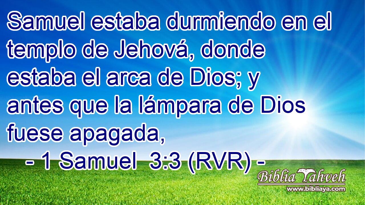 Samuel estaba durmiendo en el templo de Jehová, donde estaba el arca de Dios; y antes que la lámpara de Dios fuese apagada,