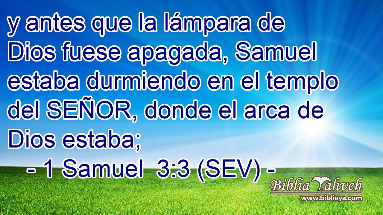 y antes que la lámpara de Dios fuese apagada, Samuel estaba durmiendo en el templo del SEÑOR, donde el arca de Dios estaba;