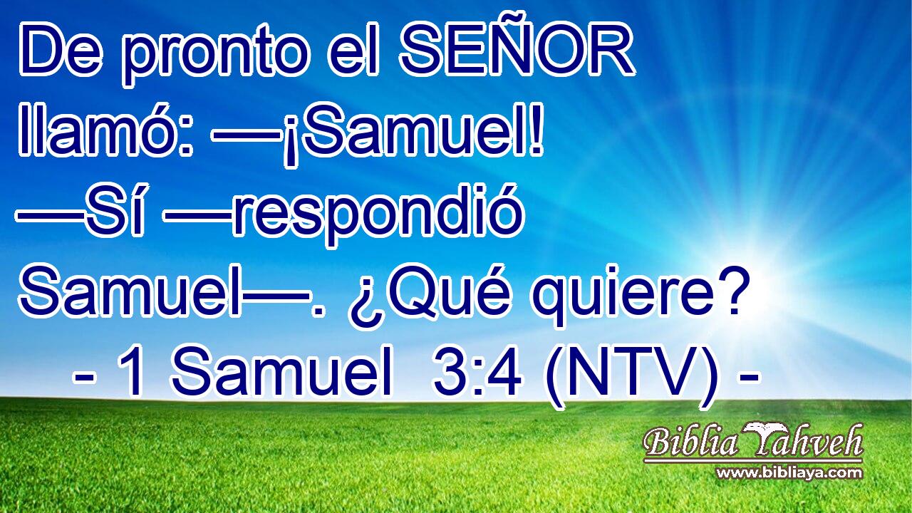 De pronto el SEÑOR llamó: —¡Samuel! —Sí —respondió Samuel—. ¿Qué quiere?