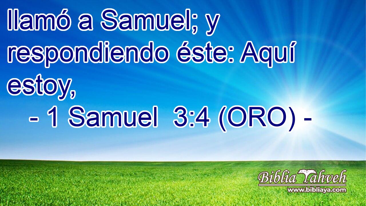  llamó a Samuel; y respondiendo éste: Aquí estoy, 