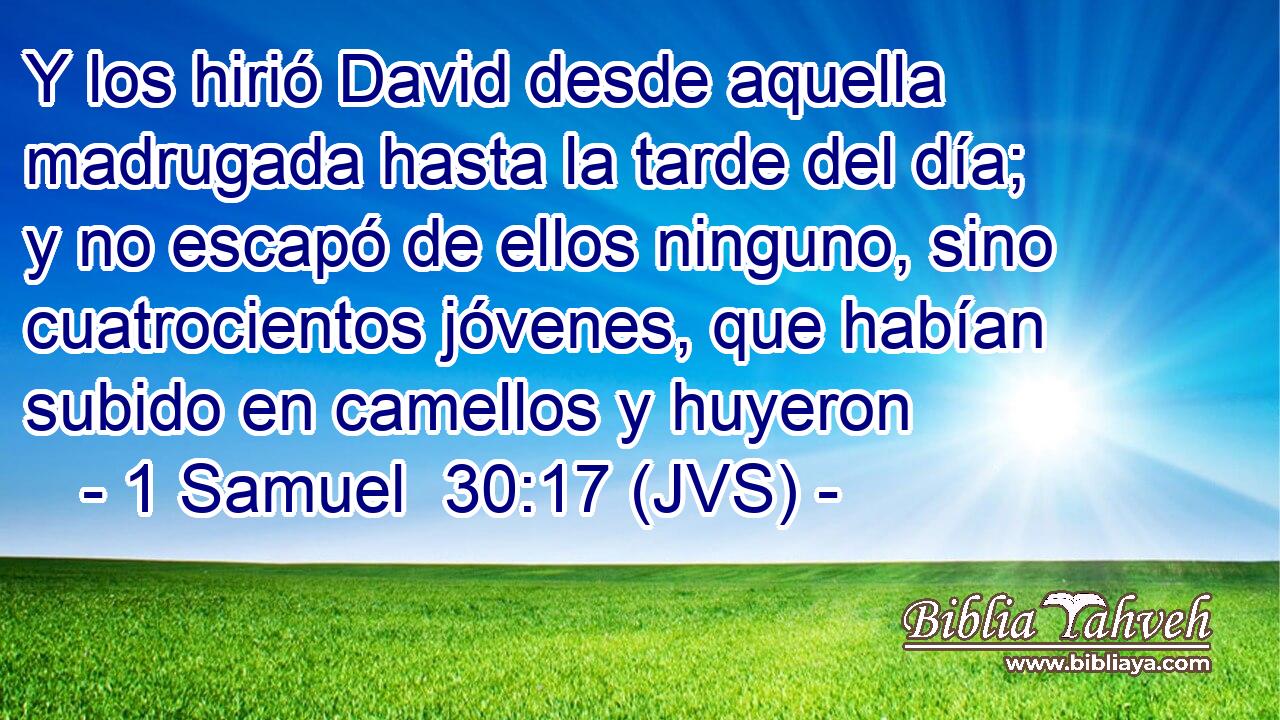 Y los hirió David desde aquella madrugada hasta la tarde del día; y no escapó de ellos ninguno, sino cuatrocientos jóvenes, que habían subido en camellos y huyeron