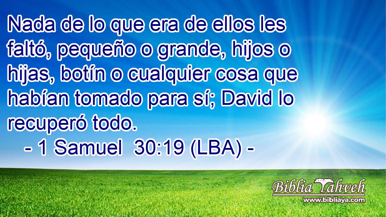 Nada de lo que era de ellos les faltó, pequeño o grande, hijos o hijas, botín o cualquier cosa que habían tomado para sí; David lo recuperó todo.