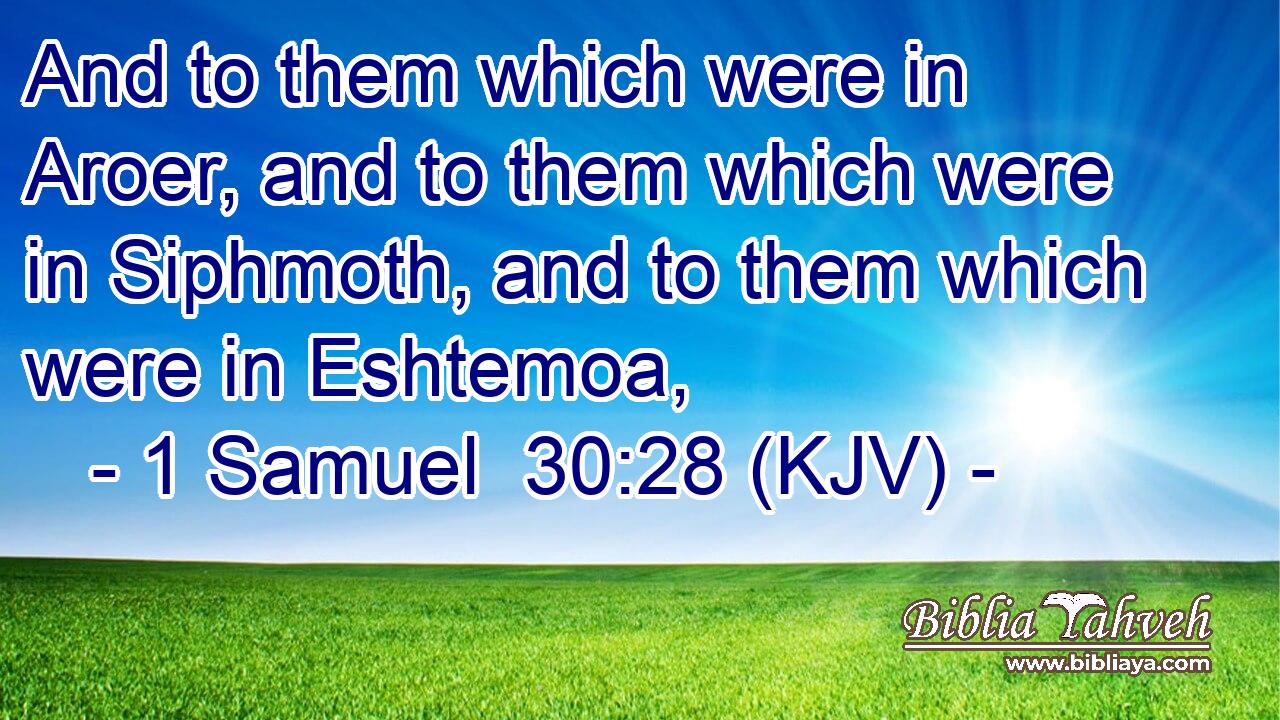 And to them which were in Aroer, and to them which were in Siphmoth, and to them which were in Eshtemoa,