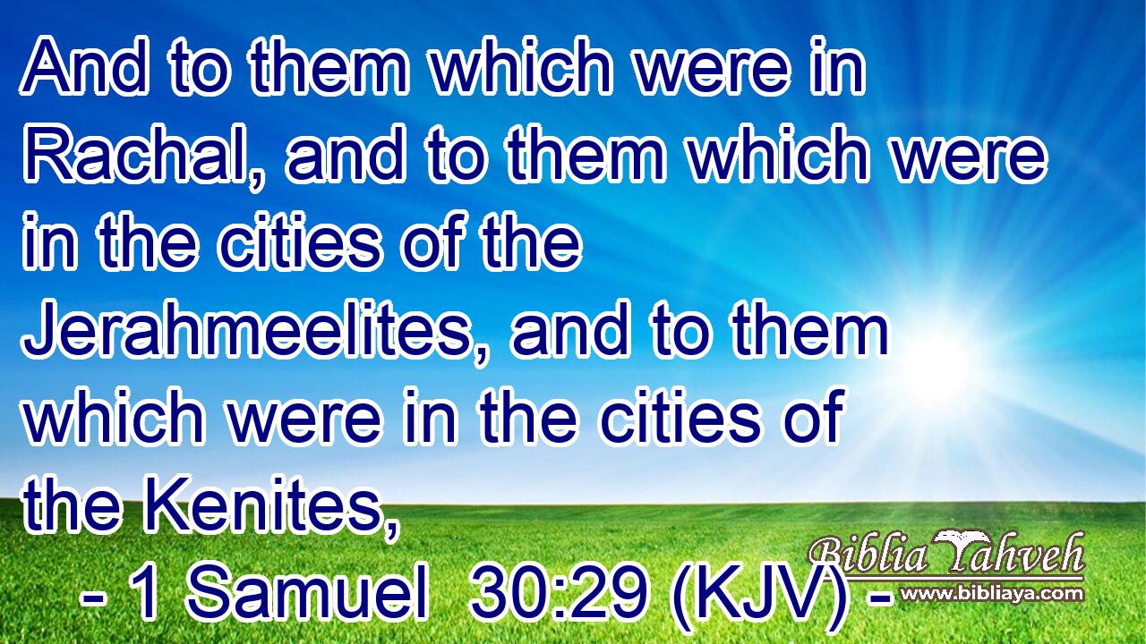 And to them which were in Rachal, and to them which were in the cities of the Jerahmeelites, and to them which were in the cities of the Kenites,