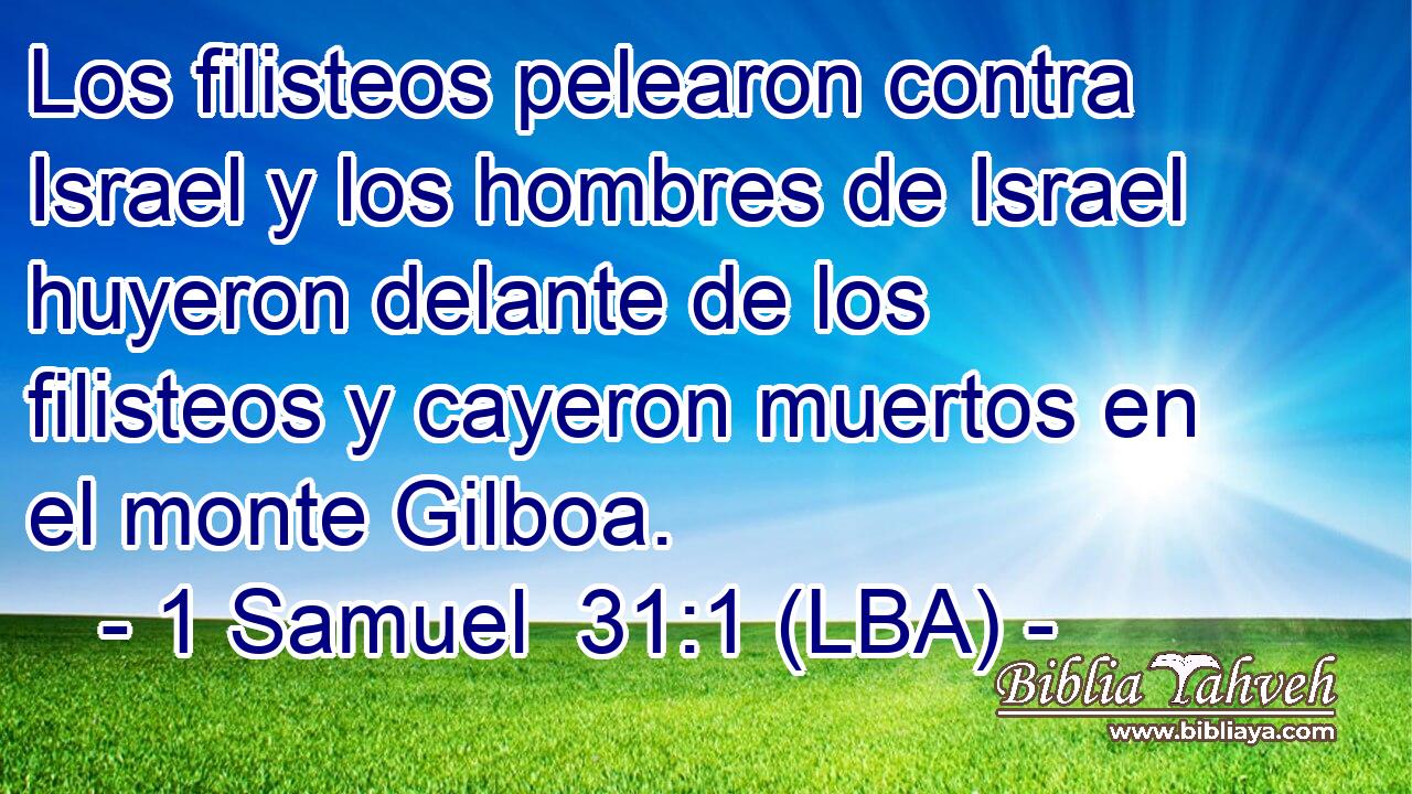 Los filisteos pelearon contra Israel y los hombres de Israel huyeron delante de los filisteos y cayeron muertos en el monte Gilboa.