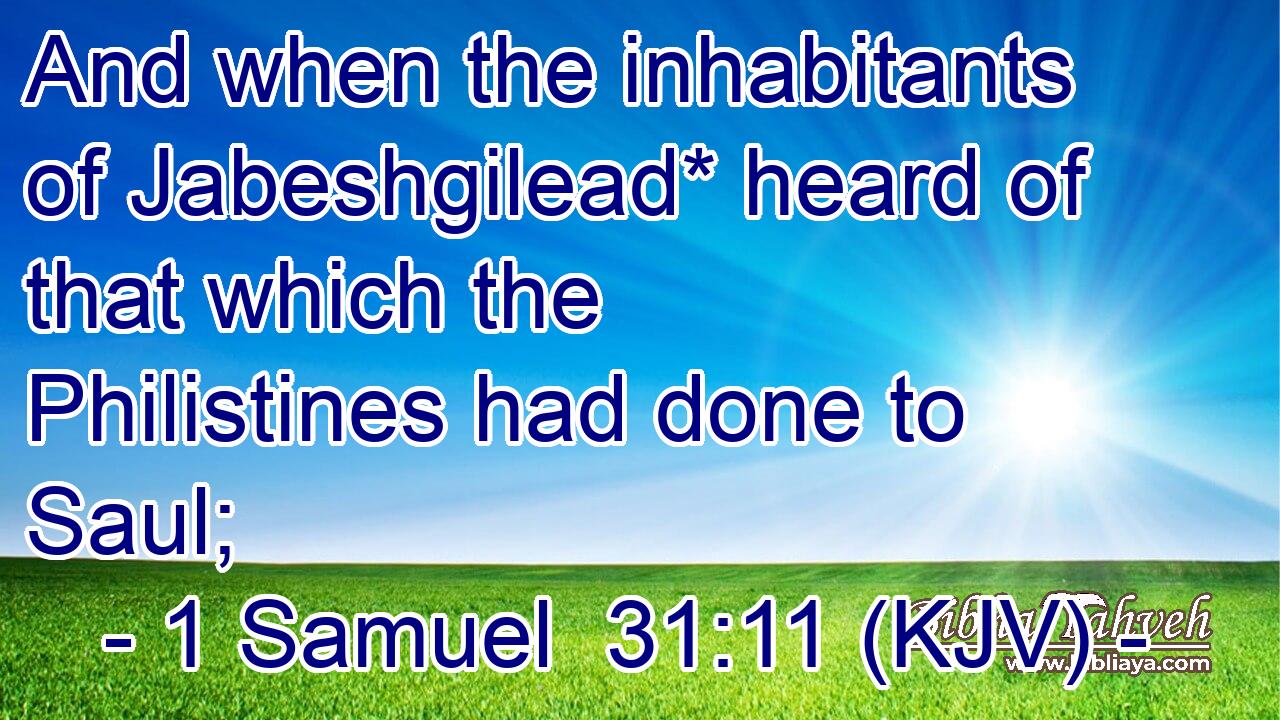 And when the inhabitants of Jabeshgilead* heard of that which the Philistines had done to Saul;