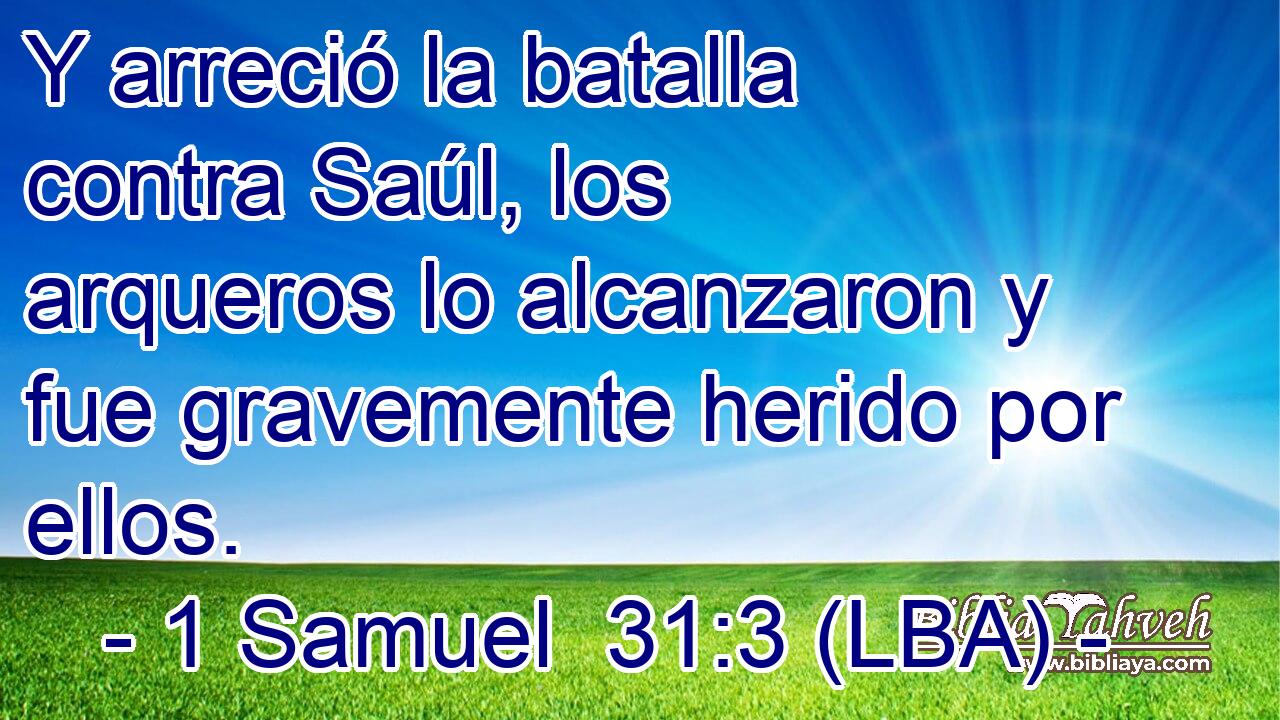 Y arreció la batalla contra Saúl, los arqueros lo alcanzaron y fue gravemente herido por ellos.