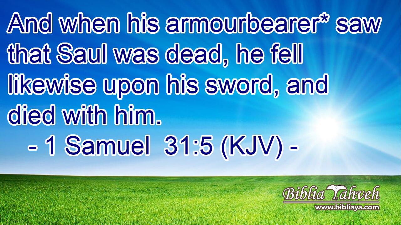 And when his armourbearer* saw that Saul was dead, he fell likewise upon his sword, and died with him.