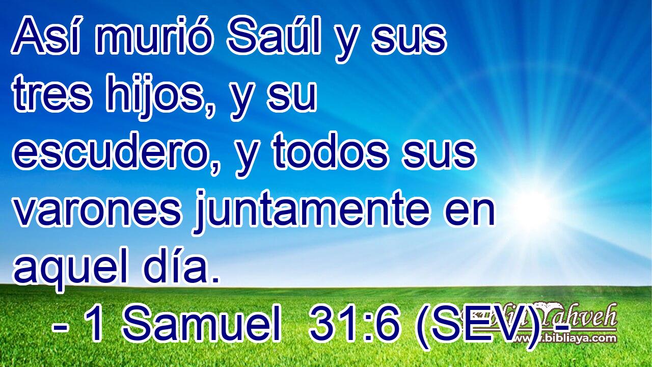 Así murió Saúl y sus tres hijos, y su escudero, y todos sus varones juntamente en aquel día.
