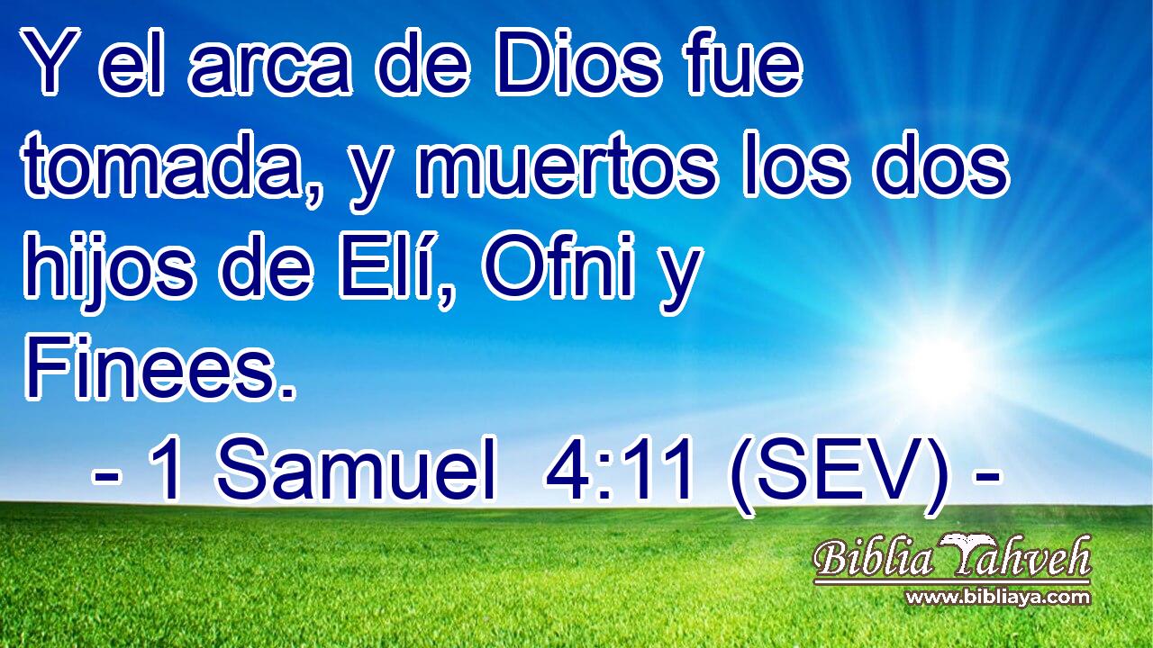 Y el arca de Dios fue tomada, y muertos los dos hijos de Elí, Ofni y Finees.