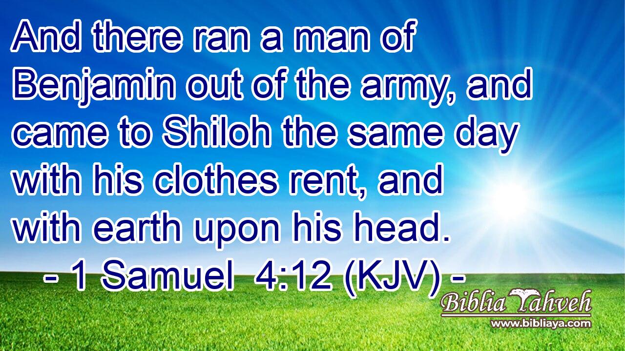 And there ran a man of Benjamin out of the army, and came to Shiloh the same day with his clothes rent, and with earth upon his head.