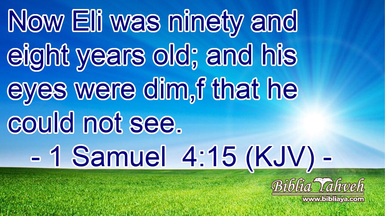 Now Eli was ninety and eight years old; and his eyes were dim,f that he could not see.