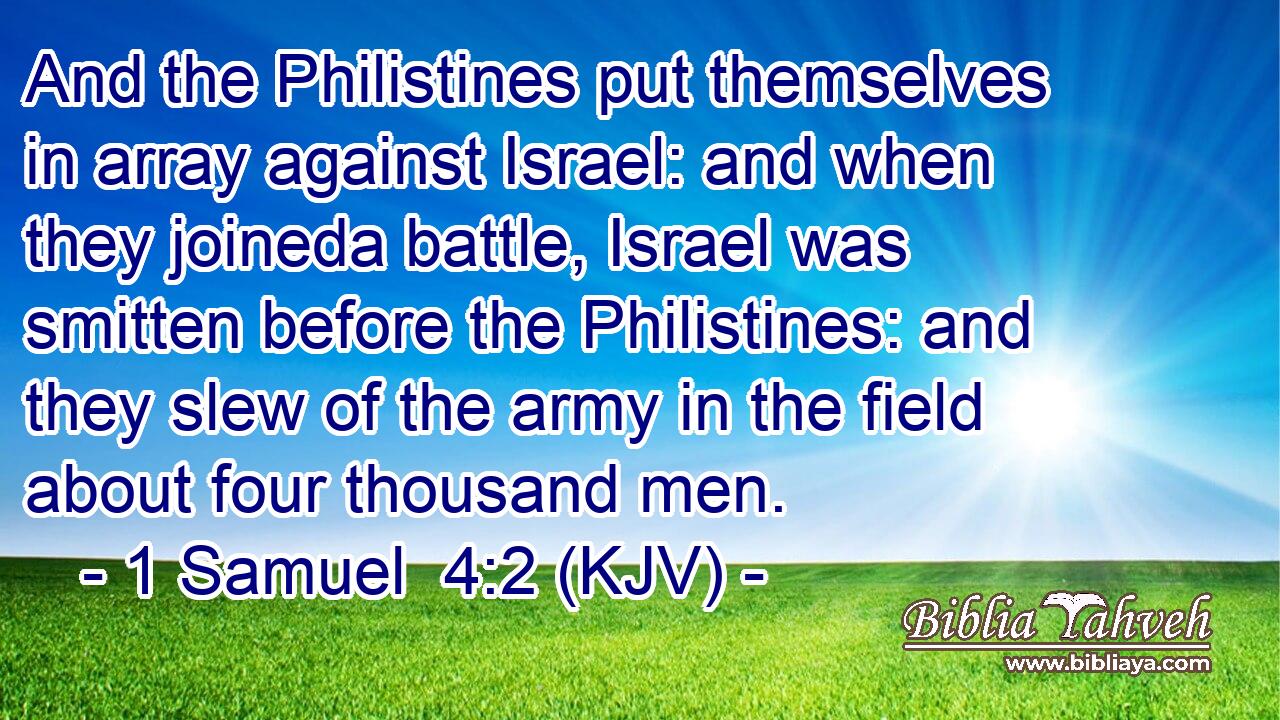 And the Philistines put themselves in array against Israel: and when they joineda battle, Israel was smitten before the Philistines: and they slew of the army in the field about four thousand men.