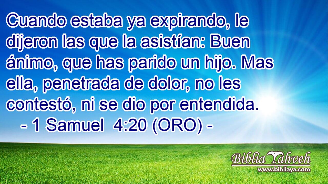  Cuando estaba ya expirando, le dijeron las que la asistían: Buen ánimo, que has parido un hijo. Mas ella, penetrada de dolor, no les contestó, ni se dio por entendida. 