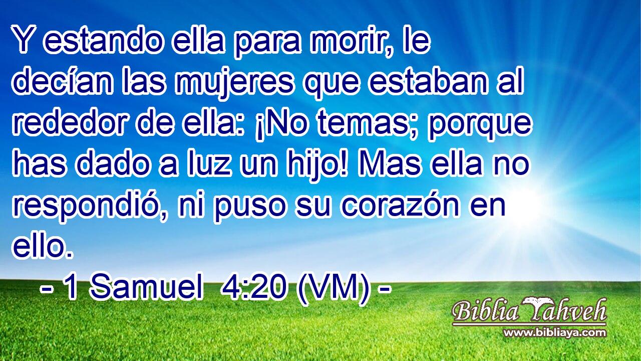  Y estando ella para morir, le decían las mujeres que estaban al rededor de ella: ¡No temas; porque has dado a luz un hijo! Mas ella no respondió, ni puso su corazón en ello. 