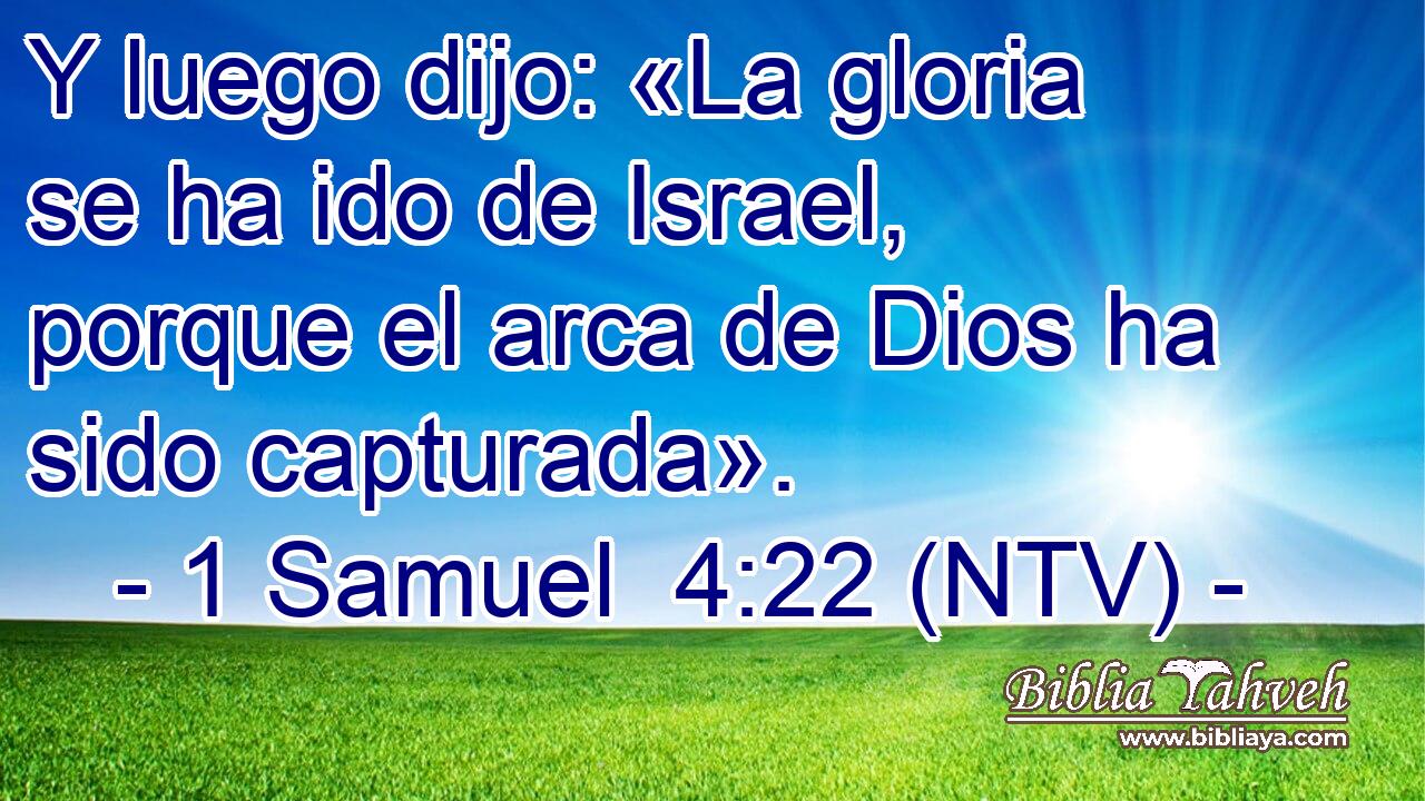 Y luego dijo: «La gloria se ha ido de Israel, porque el arca de Dios ha sido capturada».