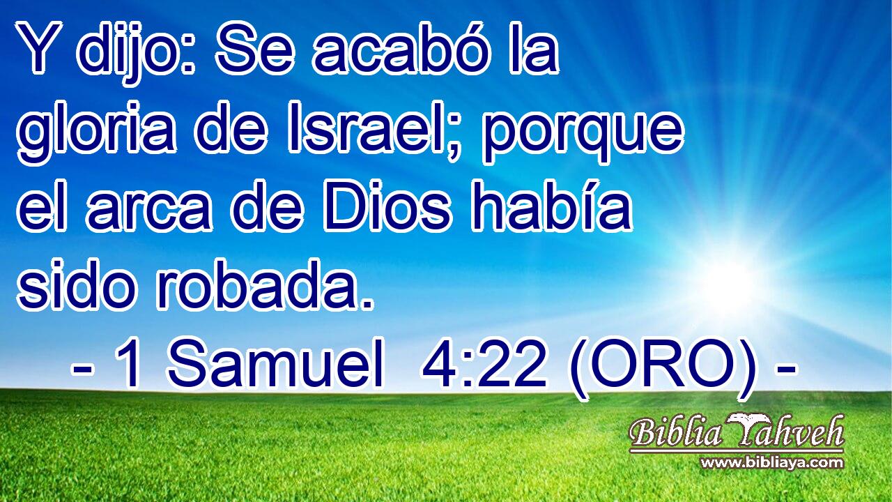  Y dijo: Se acabó la gloria de Israel; porque el arca de Dios había sido robada. 