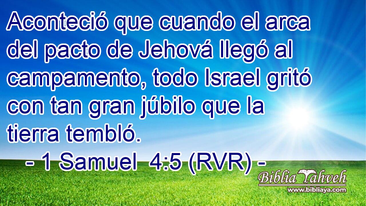 Aconteció que cuando el arca del pacto de Jehová llegó al campamento, todo Israel gritó con tan gran júbilo que la tierra tembló.