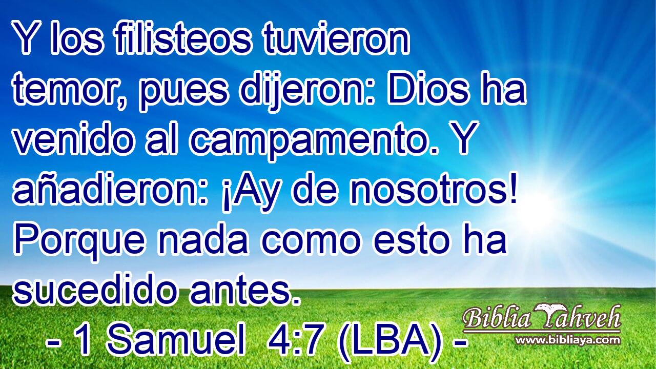 Y los filisteos tuvieron temor, pues dijeron: Dios ha venido al campamento. Y añadieron: ¡Ay de nosotros! Porque nada como esto ha sucedido antes.