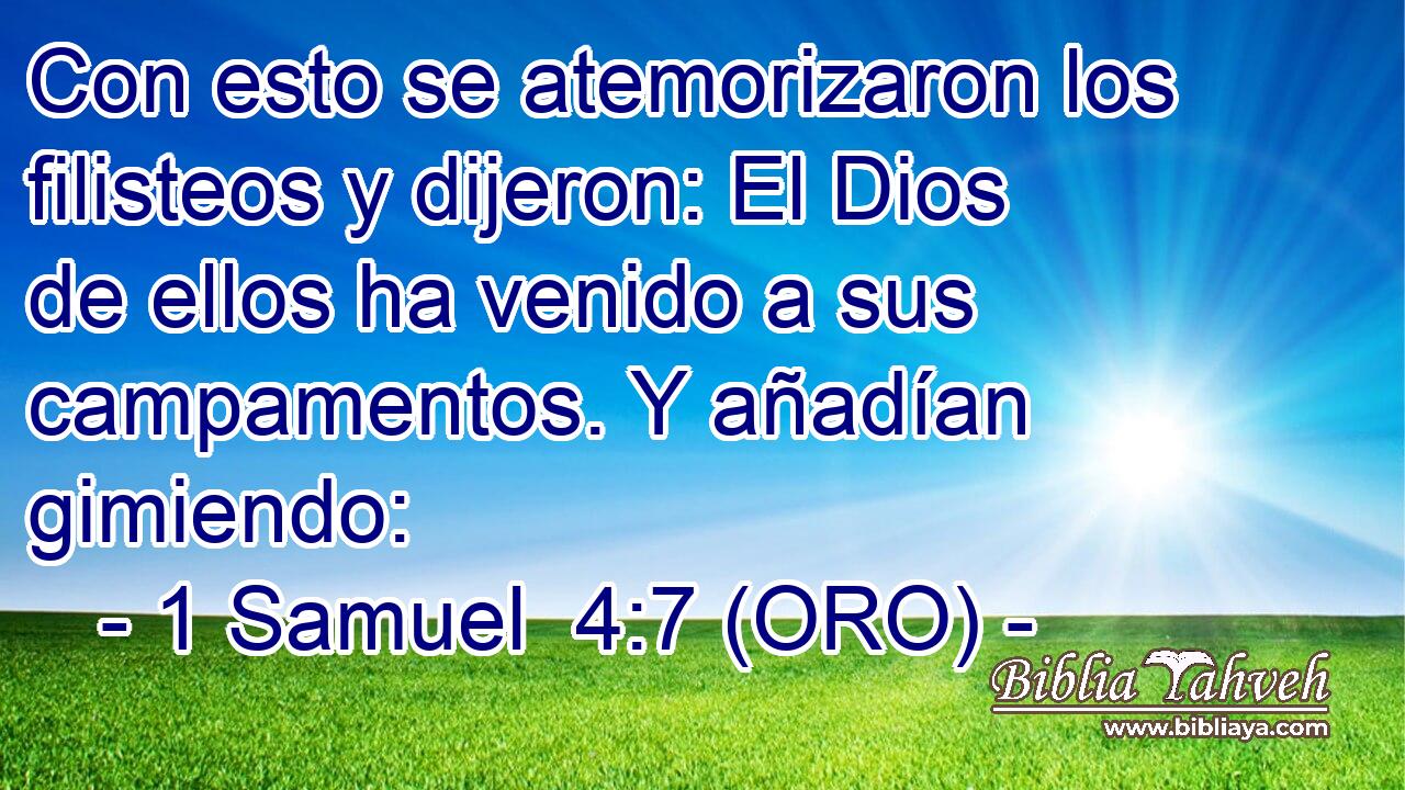  Con esto se atemorizaron los filisteos y dijeron: El Dios de ellos ha venido a sus campamentos. Y añadían gimiendo: 