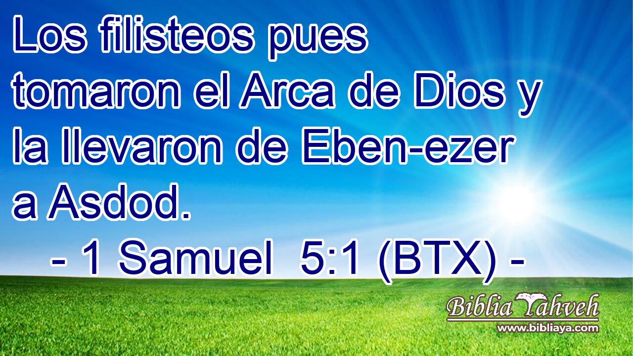 Los filisteos pues tomaron el Arca de Dios y la llevaron de Eben-ezer a Asdod.