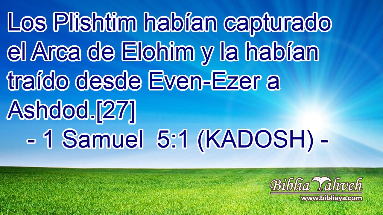  Los Plishtim habían capturado el Arca de Elohim y la habían traído desde Even-Ezer a Ashdod.[27] 